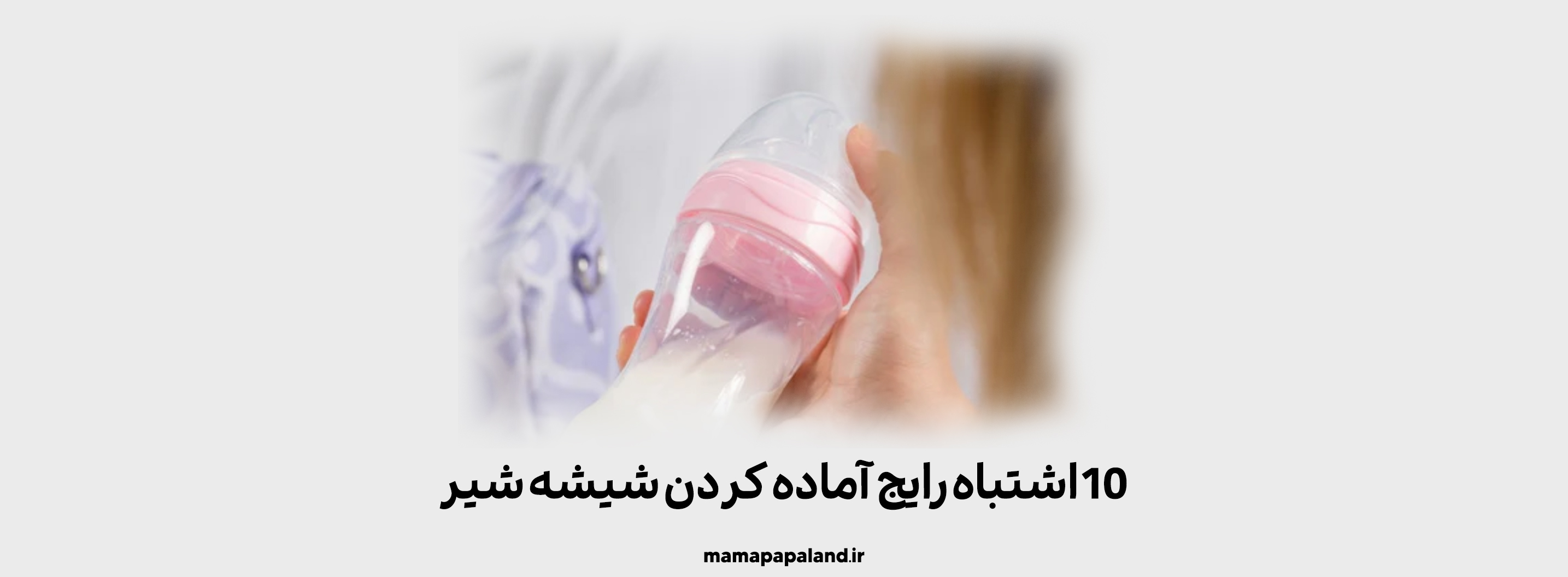 10 اشتباهی که هنگام آماده کردن شیشه شیر با شیر مادر یا شیر خشک باید از آنها اجتناب کنید